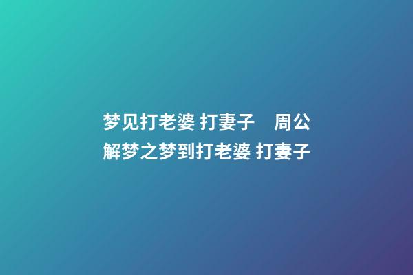 梦见打老婆 打妻子　周公解梦之梦到打老婆 打妻子